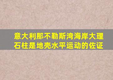 意大利那不勒斯湾海岸大理石柱是地壳水平运动的佐证