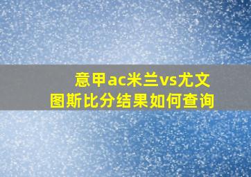 意甲ac米兰vs尤文图斯比分结果如何查询