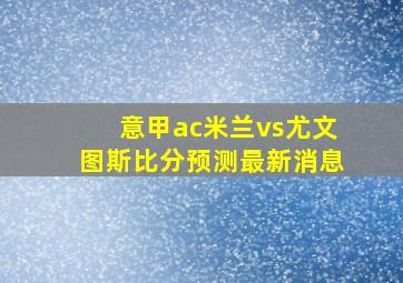 意甲ac米兰vs尤文图斯比分预测最新消息