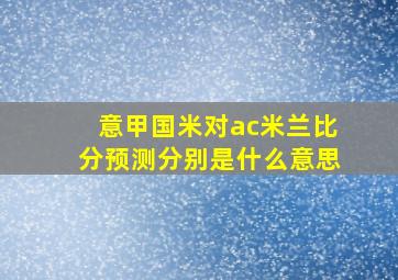 意甲国米对ac米兰比分预测分别是什么意思