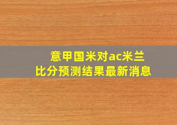 意甲国米对ac米兰比分预测结果最新消息