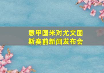 意甲国米对尤文图斯赛前新闻发布会