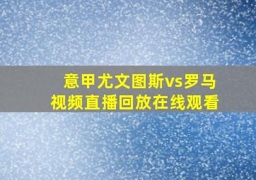 意甲尤文图斯vs罗马视频直播回放在线观看