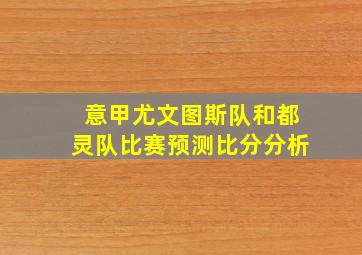 意甲尤文图斯队和都灵队比赛预测比分分析