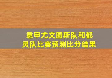 意甲尤文图斯队和都灵队比赛预测比分结果