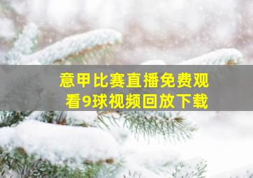 意甲比赛直播免费观看9球视频回放下载