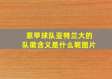 意甲球队亚特兰大的队徽含义是什么呢图片