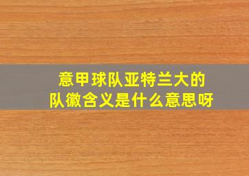 意甲球队亚特兰大的队徽含义是什么意思呀