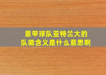 意甲球队亚特兰大的队徽含义是什么意思啊