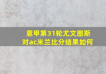 意甲第31轮尤文图斯对ac米兰比分结果如何