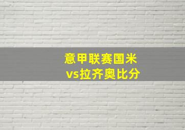 意甲联赛国米vs拉齐奥比分