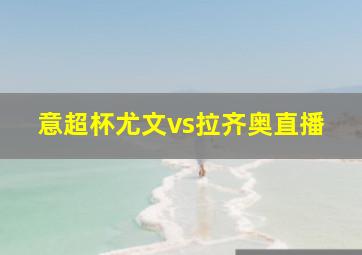 意超杯尤文vs拉齐奥直播