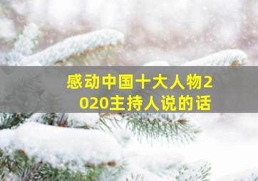 感动中国十大人物2020主持人说的话