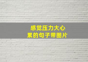 感觉压力大心累的句子带图片