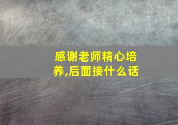 感谢老师精心培养,后面接什么话