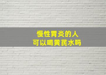 慢性胃炎的人可以喝黄芪水吗