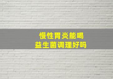 慢性胃炎能喝益生菌调理好吗