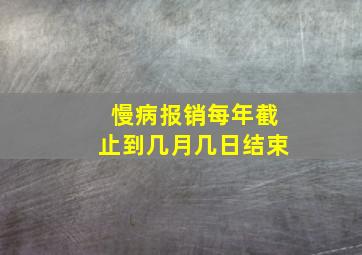 慢病报销每年截止到几月几日结束