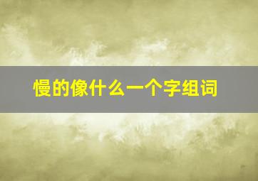 慢的像什么一个字组词