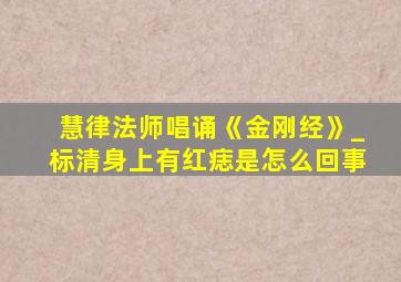 慧律法师唱诵《金刚经》_标清身上有红痣是怎么回事