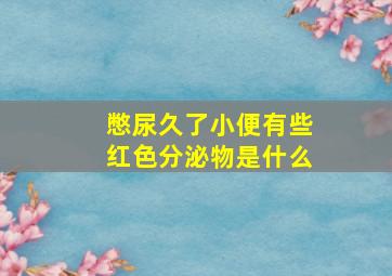 憋尿久了小便有些红色分泌物是什么