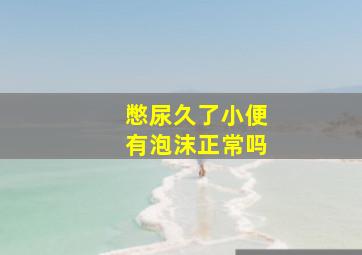 憋尿久了小便有泡沫正常吗