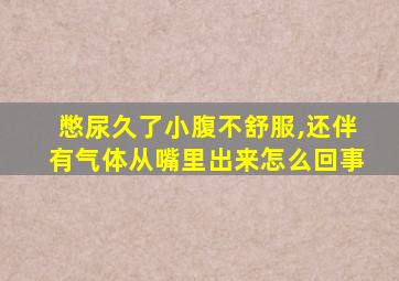 憋尿久了小腹不舒服,还伴有气体从嘴里出来怎么回事