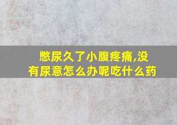 憋尿久了小腹疼痛,没有尿意怎么办呢吃什么药