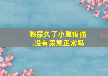 憋尿久了小腹疼痛,没有尿意正常吗