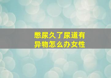 憋尿久了尿道有异物怎么办女性