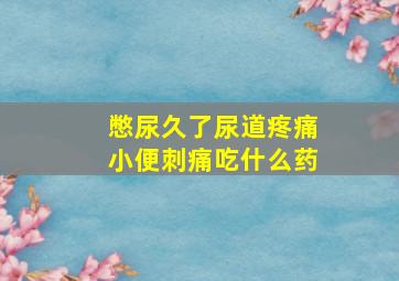 憋尿久了尿道疼痛小便刺痛吃什么药