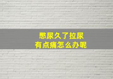 憋尿久了拉尿有点痛怎么办呢