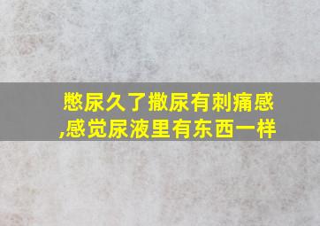 憋尿久了撒尿有刺痛感,感觉尿液里有东西一样