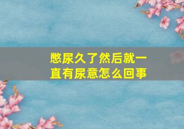 憋尿久了然后就一直有尿意怎么回事