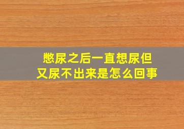 憋尿之后一直想尿但又尿不出来是怎么回事