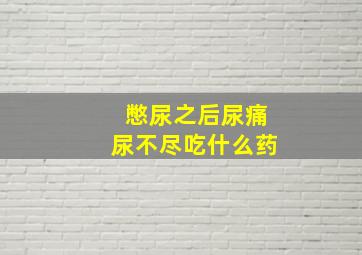 憋尿之后尿痛尿不尽吃什么药