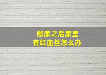 憋尿之后尿里有红血丝怎么办