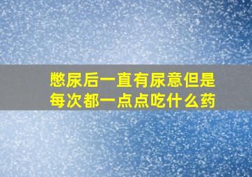 憋尿后一直有尿意但是每次都一点点吃什么药