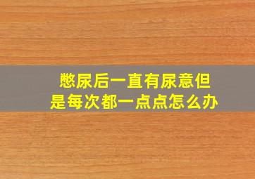 憋尿后一直有尿意但是每次都一点点怎么办