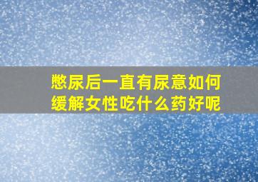 憋尿后一直有尿意如何缓解女性吃什么药好呢