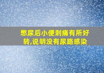 憋尿后小便刺痛有所好转,说明没有尿路感染