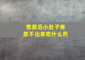 憋尿后小肚子疼尿不出来吃什么药