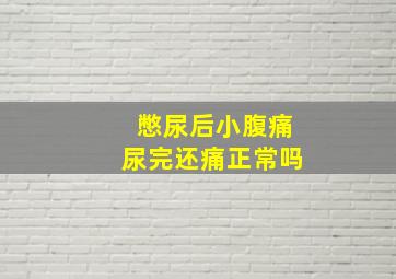 憋尿后小腹痛尿完还痛正常吗