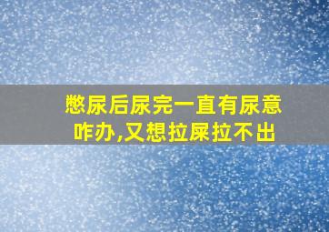 憋尿后尿完一直有尿意咋办,又想拉屎拉不出