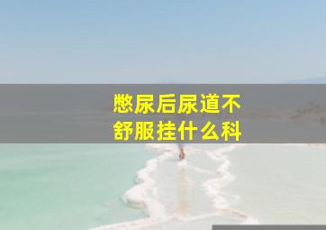 憋尿后尿道不舒服挂什么科