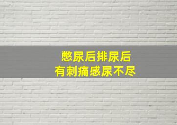 憋尿后排尿后有刺痛感尿不尽