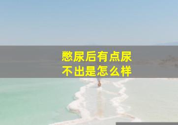 憋尿后有点尿不出是怎么样