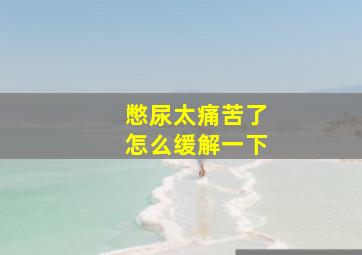 憋尿太痛苦了怎么缓解一下