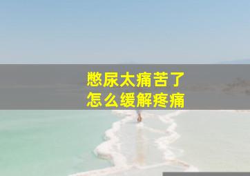 憋尿太痛苦了怎么缓解疼痛