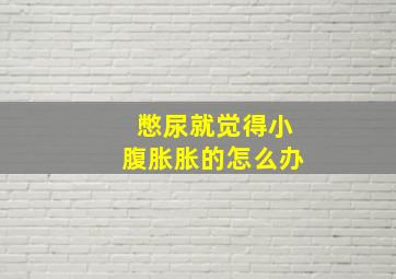 憋尿就觉得小腹胀胀的怎么办